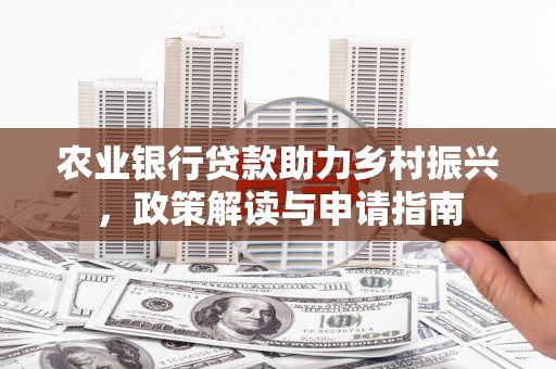 江岸农业银行贷款助力乡村振兴，政策解读与申请指南