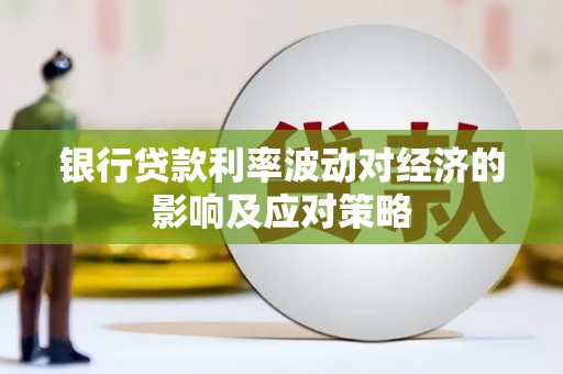 江岸银行贷款利率波动对经济的影响及应对策略