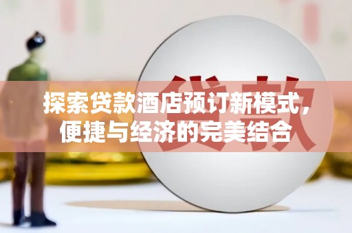 江岸探索贷款酒店预订新模式，便捷与经济的完美结合