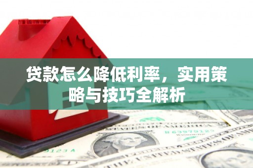 江岸贷款怎么降低利率，实用策略与技巧全解析