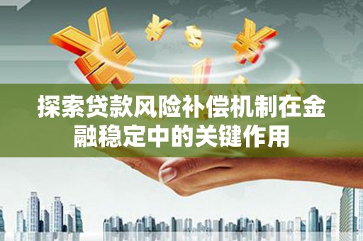 江岸探索贷款风险补偿机制在金融稳定中的关键作用