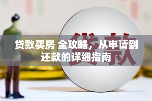 江岸贷款买房 全攻略，从申请到还款的详细指南