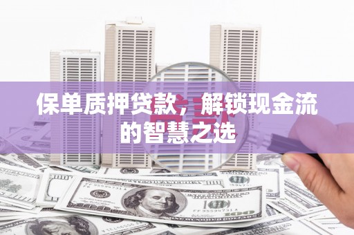 江岸保单质押贷款，解锁现金流的智慧之选