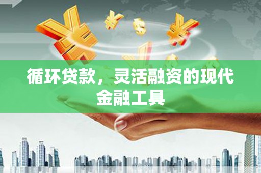江岸循环贷款，灵活融资的现代金融工具
