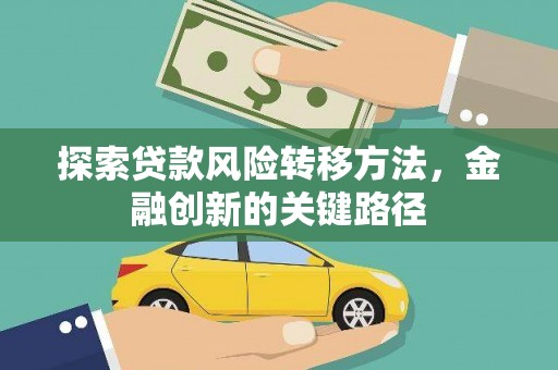 江岸探索贷款风险转移方法，金融创新的关键路径