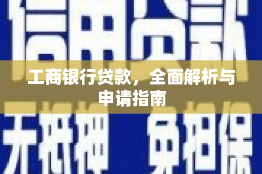 江岸工商银行贷款，全面解析与申请指南