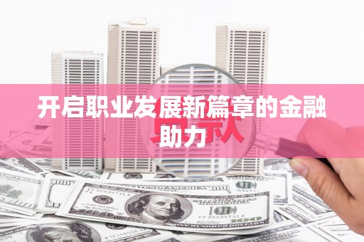 江岸开启职业发展新篇章的金融助力