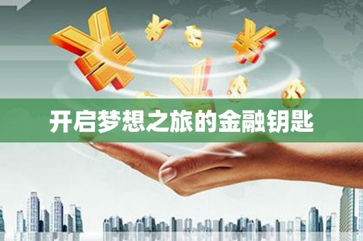 江岸开启梦想之旅的金融钥匙