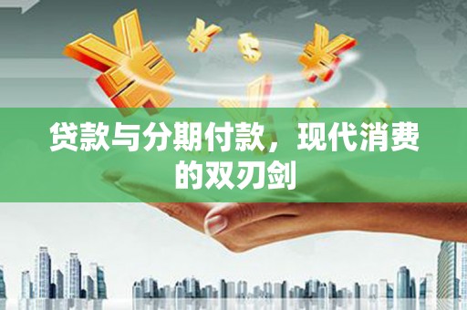 江岸贷款与分期付款，现代消费的双刃剑