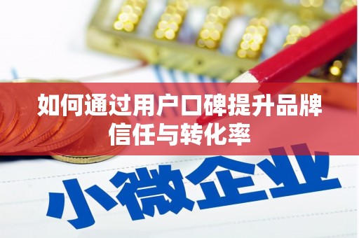 江岸如何通过用户口碑提升品牌信任与转化率