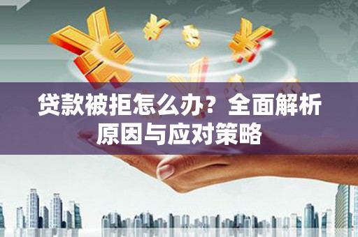江岸贷款被拒怎么办？全面解析原因与应对策略