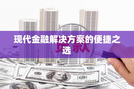 江岸现代金融解决方案的便捷之选