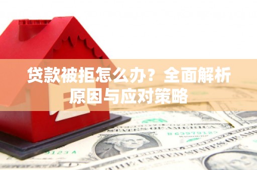 江岸贷款被拒怎么办？全面解析原因与应对策略