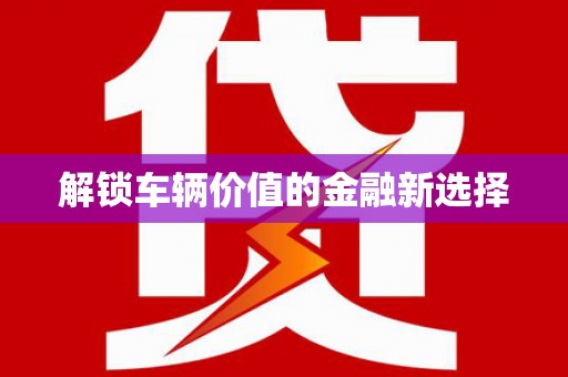 江岸解锁车辆价值的金融新选择