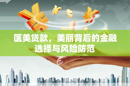江岸医美贷款，美丽背后的金融选择与风险防范