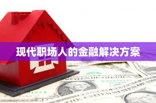 江岸现代职场人的金融解决方案